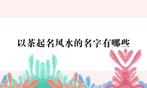 以茶起名风水的名字有哪些