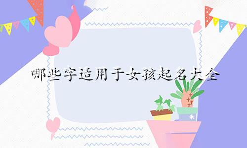 哪些字适用于女孩起名大全
