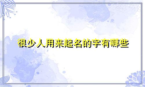很少人用来起名的字有哪些