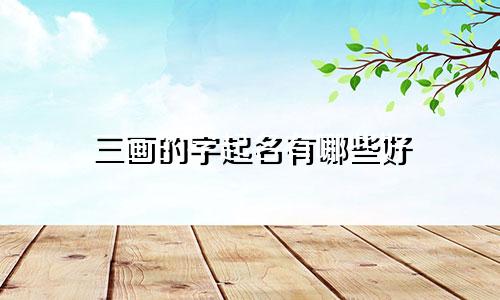 三画的字起名有哪些好