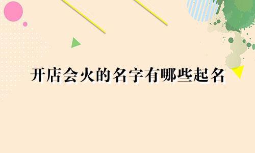 开店会火的名字有哪些起名