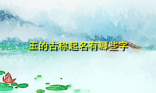 玉的古称起名有哪些字