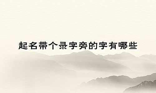 起名带个录字旁的字有哪些