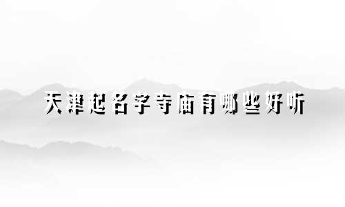 天津起名字寺庙有哪些好听