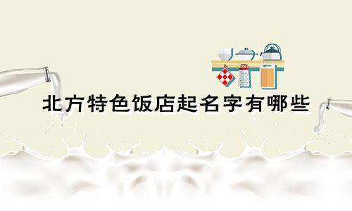 北方特色饭店起名字有哪些