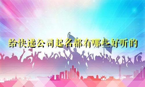 给快递公司起名都有哪些好听的