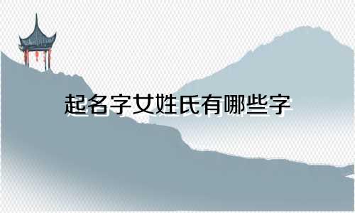 起名字女姓氏有哪些字