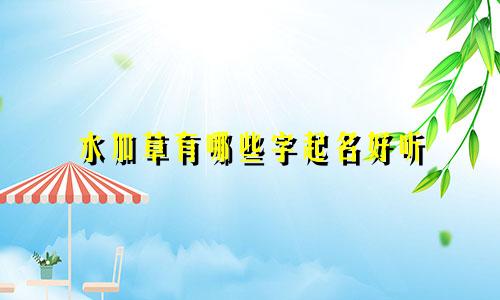 水加草有哪些字起名好听