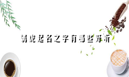属虎起名之字有哪些好听