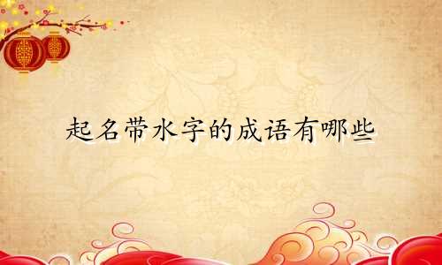 起名带水字的成语有哪些