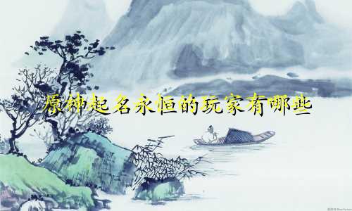 原神起名永恒的玩家有哪些