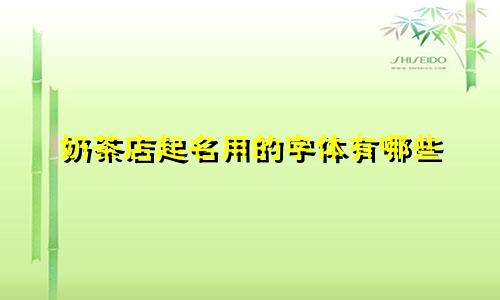 奶茶店起名用的字体有哪些