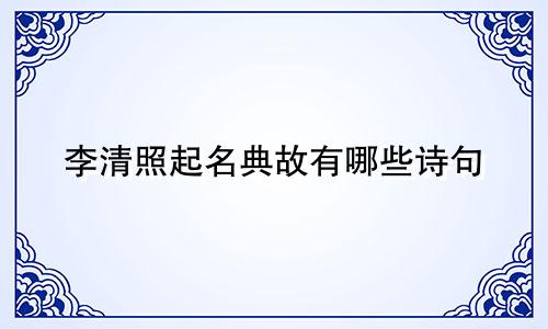 李清照起名典故有哪些诗句