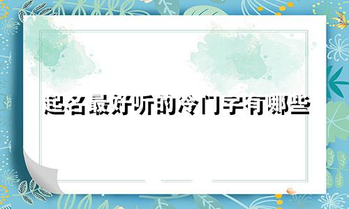 起名最好听的冷门字有哪些