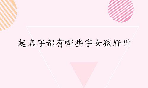 起名字都有哪些字女孩好听
