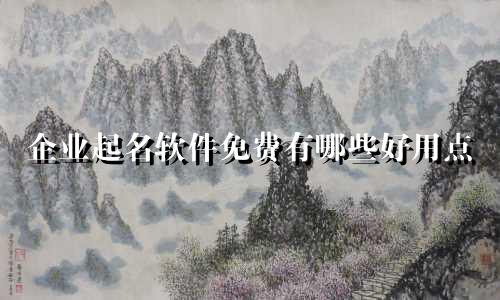 企业起名软件免费有哪些好用点