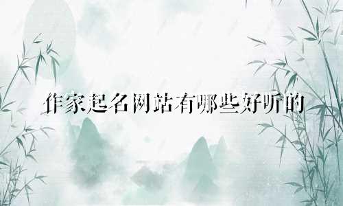 作家起名网站有哪些好听的