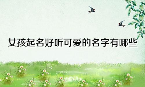 女孩起名好听可爱的名字有哪些