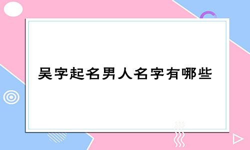 吴字起名男人名字有哪些