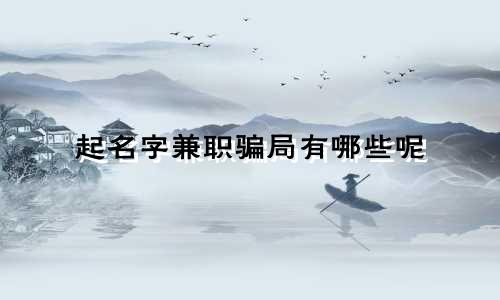 起名字兼职骗局有哪些呢