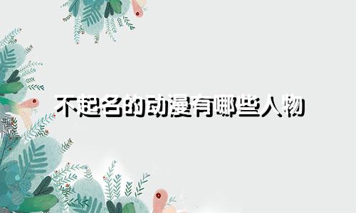 不起名的动漫有哪些人物