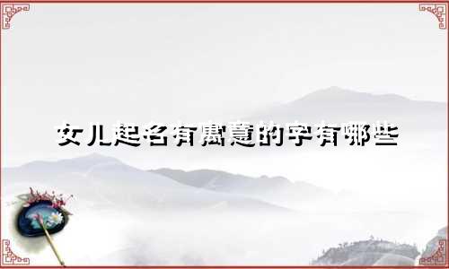 女儿起名有寓意的字有哪些