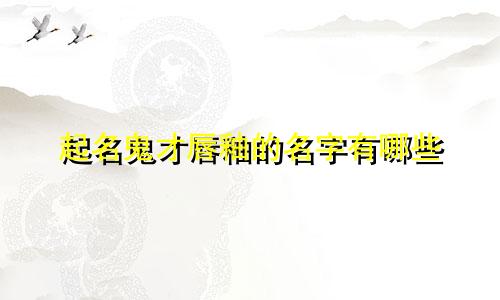 起名鬼才唇釉的名字有哪些