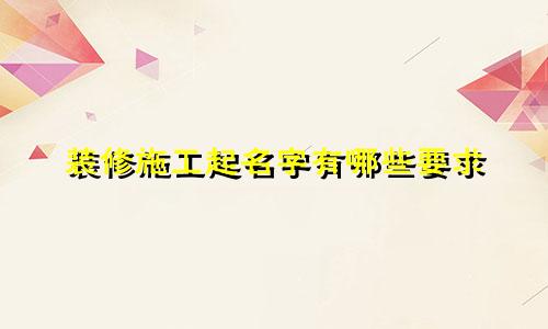 装修施工起名字有哪些要求
