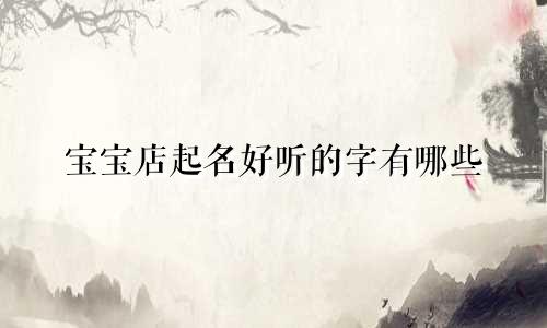 宝宝店起名好听的字有哪些