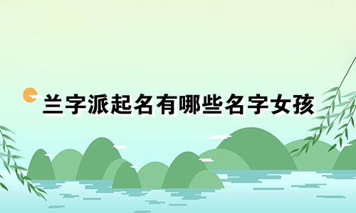 兰字派起名有哪些名字女孩