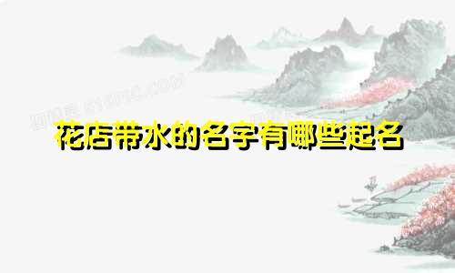 花店带水的名字有哪些起名