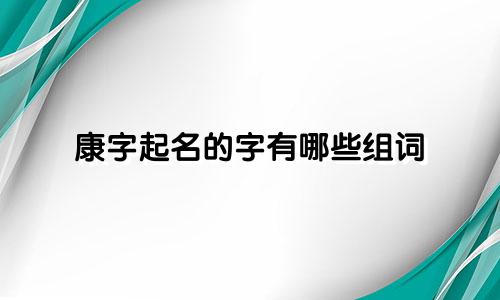 康字起名的字有哪些组词
