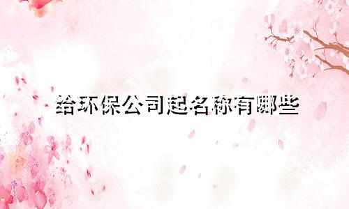 给环保公司起名称有哪些