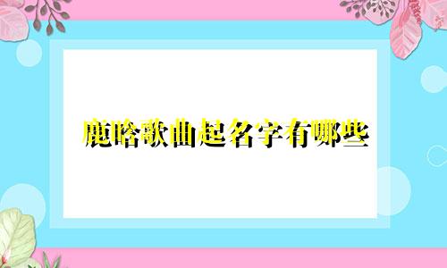 鹿晗歌曲起名字有哪些