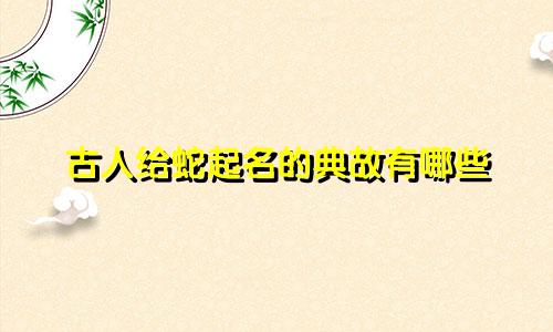 古人给蛇起名的典故有哪些
