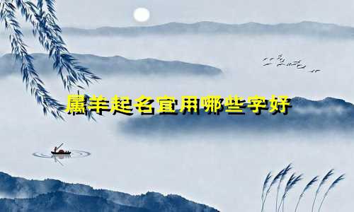 属羊起名宜用哪些字好