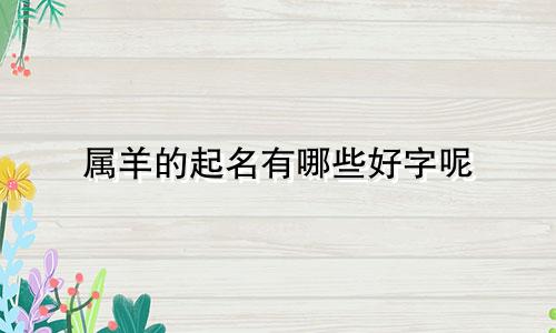 属羊的起名有哪些好字呢