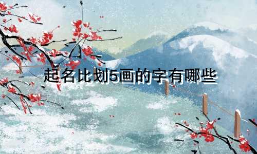 起名比划5画的字有哪些
