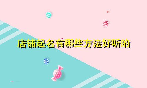 店铺起名有哪些方法好听的