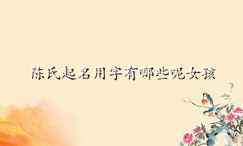 陈氏起名用字有哪些呢女孩