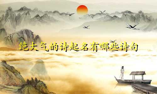 绝大气的诗起名有哪些诗句