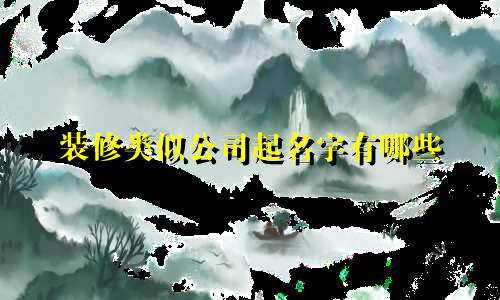 装修类似公司起名字有哪些