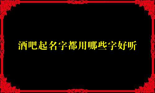 酒吧起名字都用哪些字好听