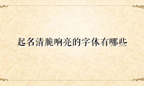 起名清脆响亮的字体有哪些