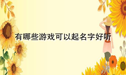 有哪些游戏可以起名字好听