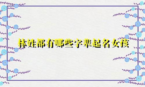 林姓都有哪些字辈起名女孩