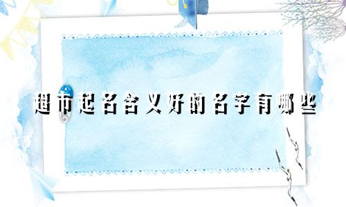 超市起名含义好的名字有哪些