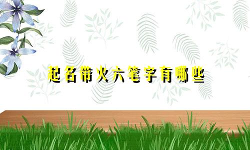 起名带火六笔字有哪些
