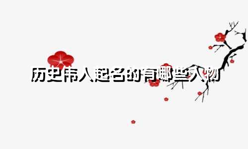 历史伟人起名的有哪些人物