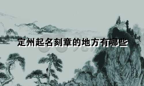定州起名刻章的地方有哪些